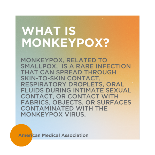 Monkeypox is a rare infection that can spread through skin-to-skin contact, etc. For more info, visit American Medical Assoc. website.